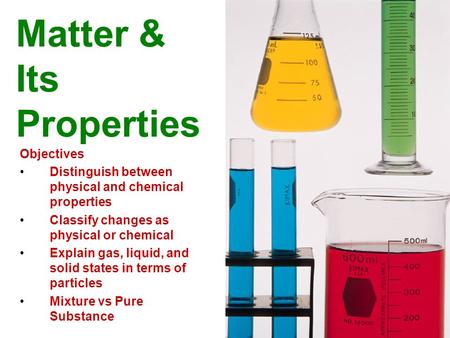 Matter & Its Properties Objectives Distinguish between physical and chemical properties Classify changes as physical or chemical Explain gas, liquid, and.