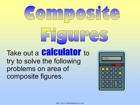 Take out a calculator to try to solve the following problems on area of composite figures.
