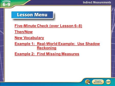 Lesson Menu Five-Minute Check (over Lesson 6–8) Then/Now New Vocabulary Example 1: Real-World Example: Use Shadow Reckoning Example 2: Find Missing Measures.
