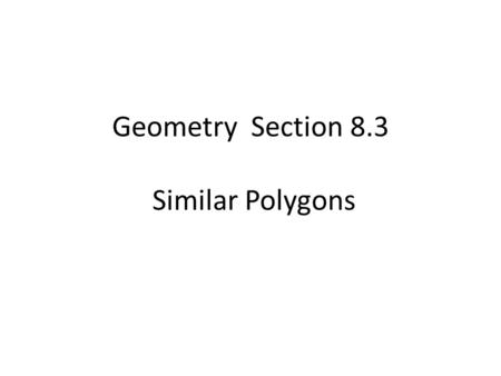 Geometry Section 8.3 Similar Polygons. In very simple terms, two polygons are similar iff they have exactly the same shape.