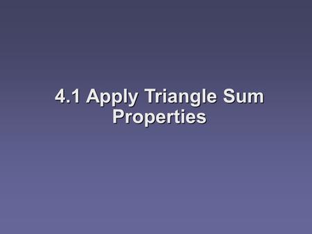 4.1 Apply Triangle Sum Properties. Objectives  Identify and classify triangles by angles or sides  Apply the Angle Sum Theorem  Apply the Exterior.