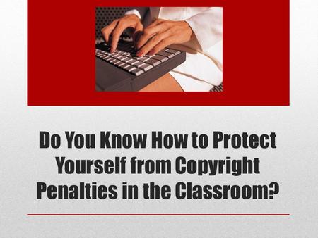 Do You Know How to Protect Yourself from Copyright Penalties in the Classroom?