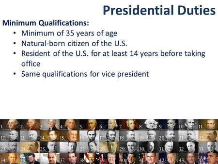 Presidential Duties Minimum Qualifications: Minimum of 35 years of age Natural-born citizen of the U.S. Resident of the U.S. for at least 14 years before.