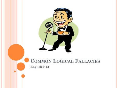 C OMMON L OGICAL F ALLACIES English 9-12. O VERGENERALIZATION : Statements that are so general that they oversimplify reality.