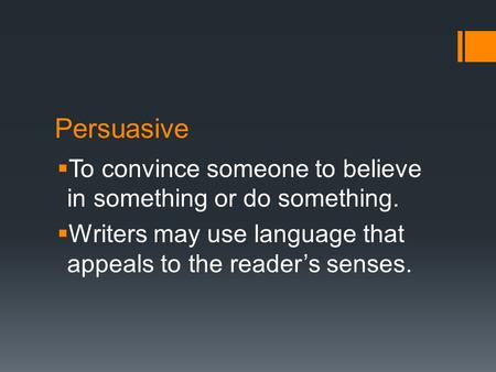 Persuasive  To convince someone to believe in something or do something.  Writers may use language that appeals to the reader’s senses.