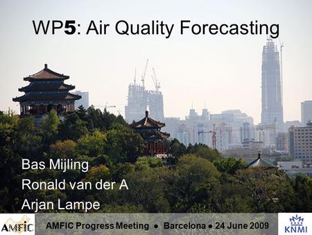 WP 5 : Air Quality Forecasting Bas Mijling Ronald van der A Arjan Lampe AMFIC Progress Meeting ● Barcelona ● 24 June 2009.