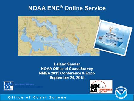 Office of Coast Survey NOAA ENC ® Online Service Leland Snyder NOAA Office of Coast Survey NMEA 2015 Conference & Expo September 24, 2015.