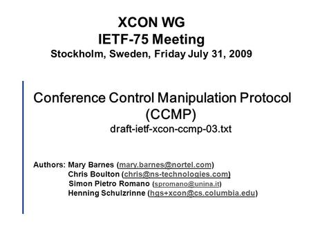 Conference Control Manipulation Protocol (CCMP) draft-ietf-xcon-ccmp-03.txt Authors: Mary Barnes Chris Boulton.
