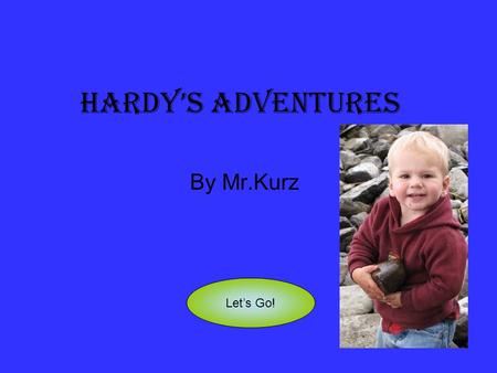 Hardy’s Adventures By Mr.Kurz Let’s Go!. Hardy is a famous explorer in Kirkland Lake. He always has exciting adventures. Pirate Adventure Princess Adventure.