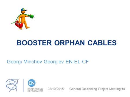 BOOSTER ORPHAN CABLES Georgi Minchev Georgiev EN-EL-CF 08/10/2015 General De-cabling Project Meeting #4.