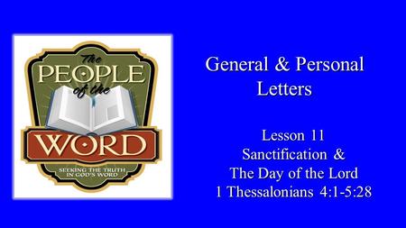 General & Personal Letters Lesson 11 Sanctification & The Day of the Lord 1 Thessalonians 4:1-5:28.