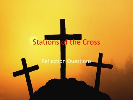 Stations of the Cross Reflection Questions. Stations 1 and 2 Station 1: Has anyone ever said mean or hurtful things about you, or said a lie about you?