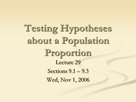 Testing Hypotheses about a Population Proportion Lecture 29 Sections 9.1 – 9.3 Wed, Nov 1, 2006.