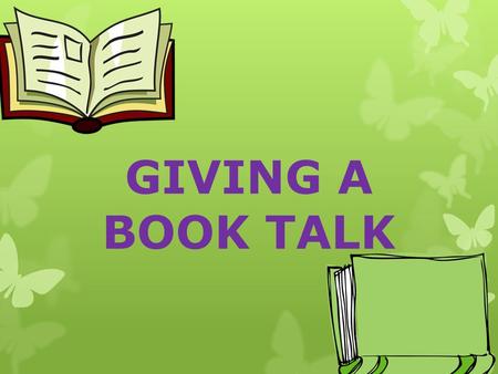 GIVING A BOOK TALK. WHAT IS A BOOK TALK?  THE PURPOSE OF A BOOK TALK IS TO “SELL” THE BOOK. YOU WANT TO GIVE ENOUGH OF THE PLOT TO INTEREST THE LISTENERS,