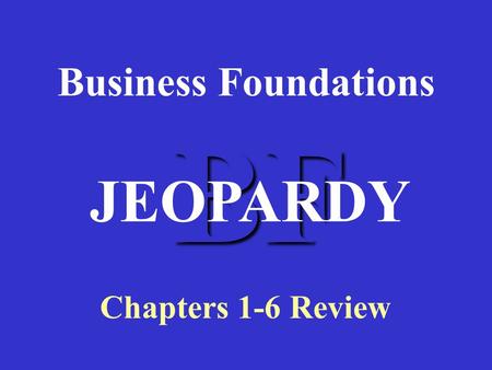 BF Business Foundations Chapters 1-6 Review JEOPARDY.