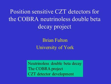 Position sensitive CZT detectors for the COBRA neutrinoless double beta decay project Brian Fulton University of York Neutrinoless double beta decay The.