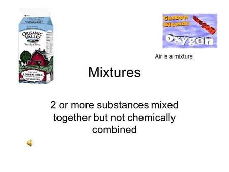 Mixtures 2 or more substances mixed together but not chemically combined Air is a mixture.