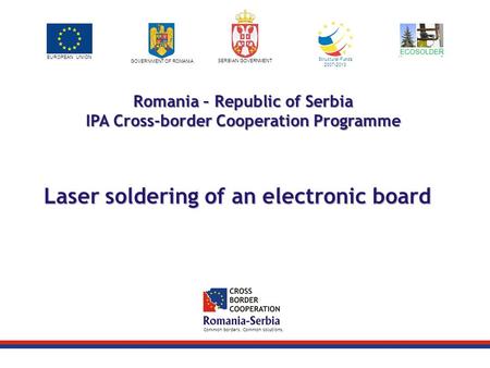Project logo / LP logo EUROPEAN UNION GOVERNMENT OF ROMANIA SERBIAN GOVERNMENT Structural Funds 2007-2013 Common borders. Common solutions. Romania – Republic.
