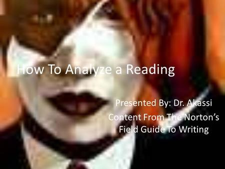 How To Analyze a Reading Presented By: Dr. Akassi Content From The Norton’s Field Guide To Writing.