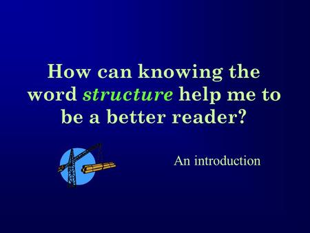 How can knowing the word structure help me to be a better reader? An introduction.