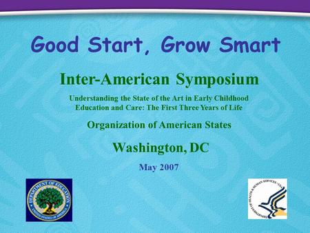 Good Start, Grow Smart Inter-American Symposium Understanding the State of the Art in Early Childhood Education and Care: The First Three Years of Life.
