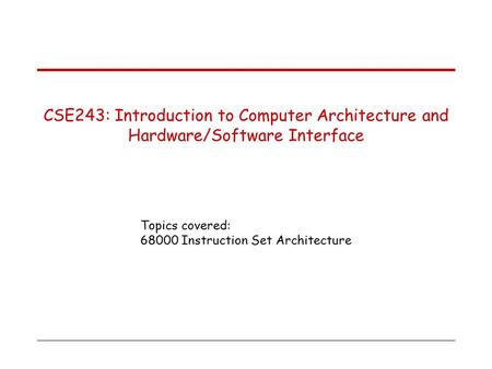 Topics covered: 68000 Instruction Set Architecture CSE243: Introduction to Computer Architecture and Hardware/Software Interface.