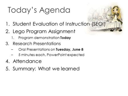 Today’s Agenda 1.Student Evaluation of Instruction (SEOI) 2.Lego Program Assignment 1.Program demonstration Today 3.Research Presentations –Oral Presentations.