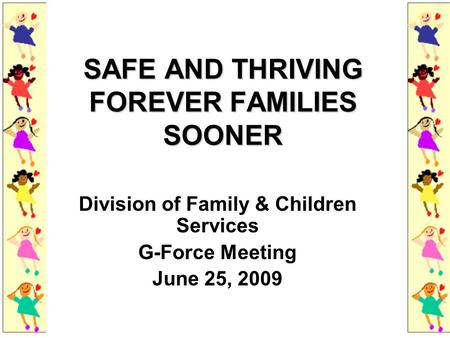 SAFE AND THRIVING FOREVER FAMILIES SOONER Division of Family & Children Services G-Force Meeting June 25, 2009.