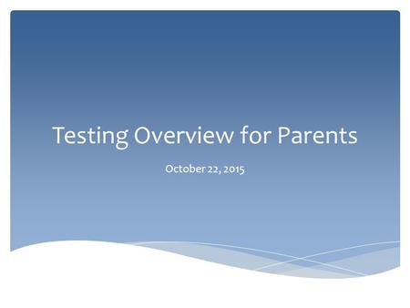 Testing Overview for Parents October 22, 2015. What Tests Will My Child Take? District 11 Testing Chart.