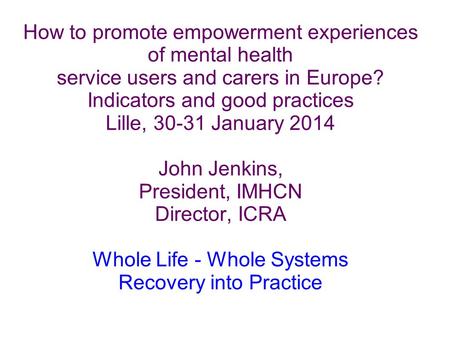 How to promote empowerment experiences of mental health service users and carers in Europe? Indicators and good practices Lille, 30-31 January 2014 John.