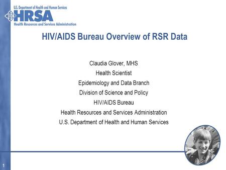 1 HIV/AIDS Bureau Overview of RSR Data Claudia Glover, MHS Health Scientist Epidemiology and Data Branch Division of Science and Policy HIV/AIDS Bureau.