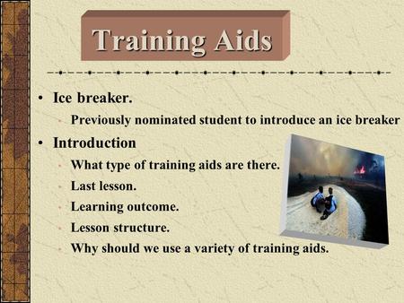 Training Aids Ice breaker. Previously nominated student to introduce an ice breaker Introduction What type of training aids are there. Last lesson. Learning.