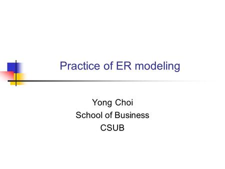 Practice of ER modeling Yong Choi School of Business CSUB.