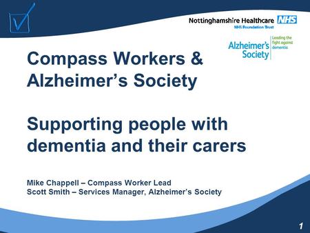 1 Compass Workers & Alzheimer’s Society Supporting people with dementia and their carers Mike Chappell – Compass Worker Lead Scott Smith – Services Manager,