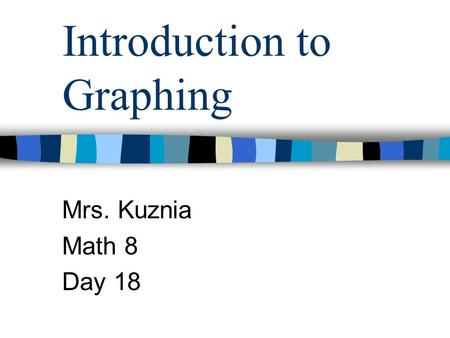 Introduction to Graphing Mrs. Kuznia Math 8 Day 18.