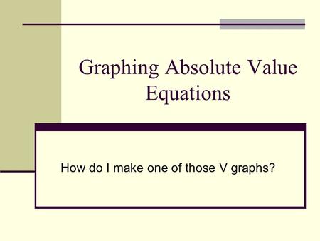 Graphing Absolute Value Equations How do I make one of those V graphs?