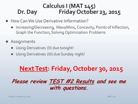 Friday, October 23, 2015MAT 145 Please review TEST #2 Results and see me with questions.
