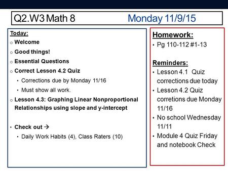 Q2.W3 Math 8Monday 11/9/15 Today: o Welcome o Good things! o Essential Questions o Correct Lesson 4.2 Quiz Corrections due by Monday 11/16 Must show all.