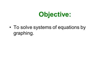 Objective: To solve systems of equations by graphing.