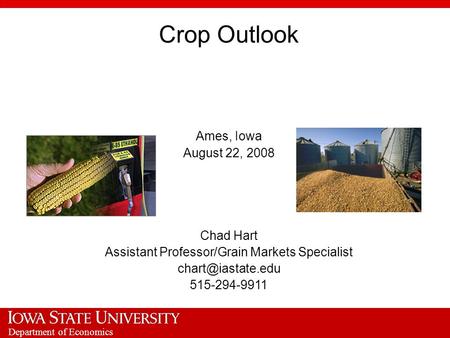 Department of Economics Crop Outlook Ames, Iowa August 22, 2008 Chad Hart Assistant Professor/Grain Markets Specialist 515-294-9911.