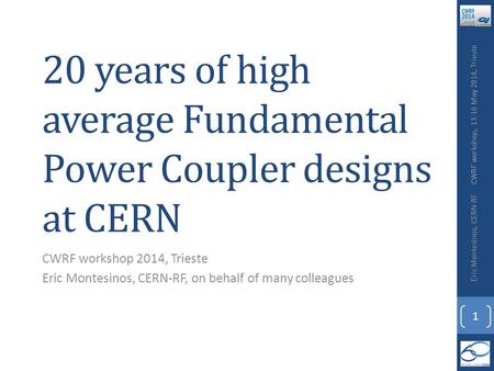 20 years of high average Fundamental Power Coupler designs at CERN CWRF workshop 2014, Trieste Eric Montesinos, CERN-RF, on behalf of many colleagues CWRF.