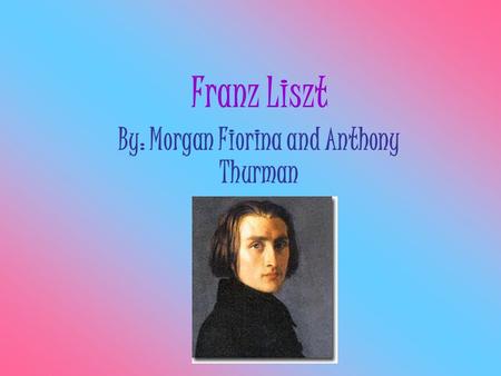 Franz Liszt By: Morgan Fiorina and Anthony Thurman.