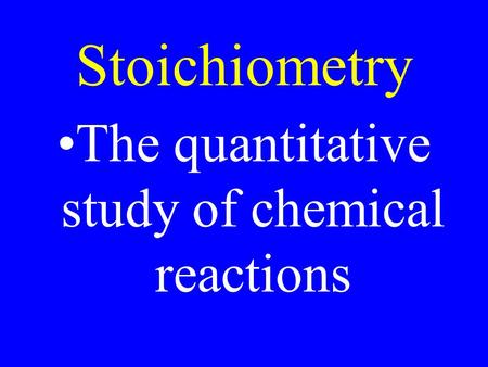 Stoichiometry The quantitative study of chemical reactions.