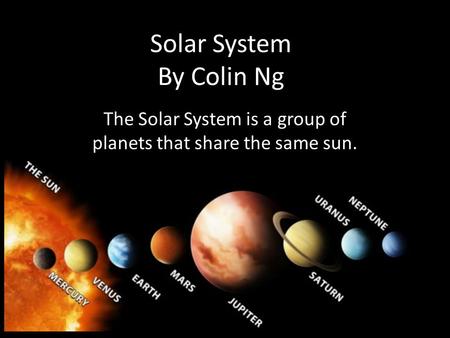 Solar System By Colin Ng The Solar System is a group of planets that share the same sun.