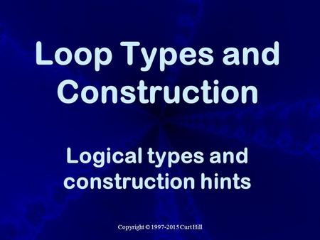 Copyright © 1997-2015 Curt Hill Loop Types and Construction Logical types and construction hints.