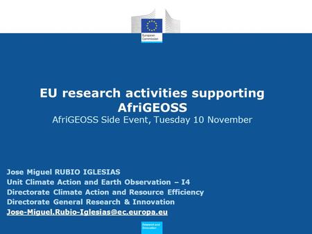 Research and Innovation Research and Innovation EU research activities supporting AfriGEOSS AfriGEOSS Side Event, Tuesday 10 November Jose Miguel RUBIO.