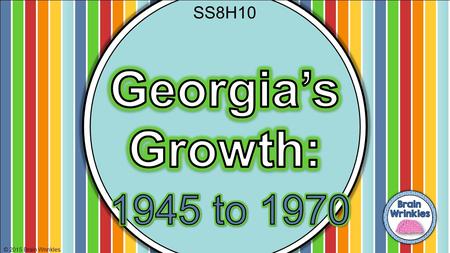 SS8H10 Georgia’s Growth: 1945 to 1970 © 2015 Brain Wrinkles.