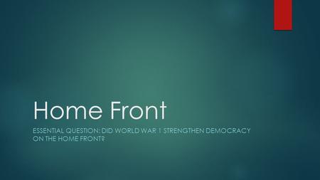 Home Front ESSENTIAL QUESTION: DID WORLD WAR 1 STRENGTHEN DEMOCRACY ON THE HOME FRONT?