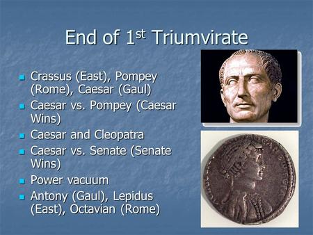 End of 1 st Triumvirate Crassus (East), Pompey (Rome), Caesar (Gaul) Crassus (East), Pompey (Rome), Caesar (Gaul) Caesar vs. Pompey (Caesar Wins) Caesar.