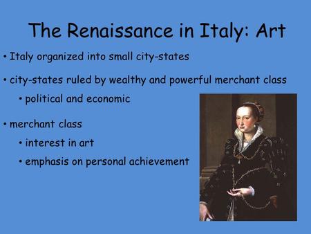 The Renaissance in Italy: Art Italy organized into small city-states city-states ruled by wealthy and powerful merchant class political and economic merchant.